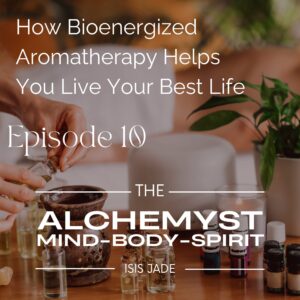 Episode 10 – How Bioenergized Aromatherapy Works to Help You Live Your Best Life