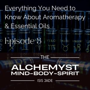 Episode 3 – The Alchemy of Aromatherapy & Essential Oils